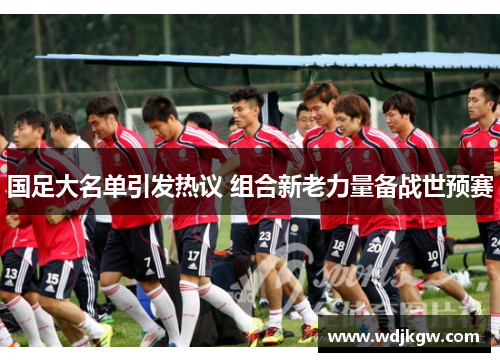 国足大名单引发热议 组合新老力量备战世预赛