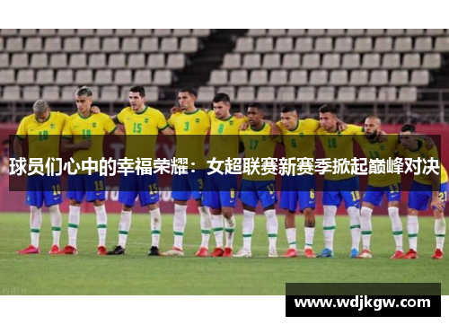 球员们心中的幸福荣耀：女超联赛新赛季掀起巅峰对决