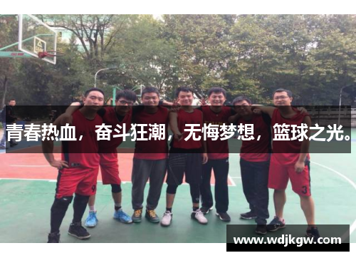 青春热血，奋斗狂潮，无悔梦想，篮球之光。