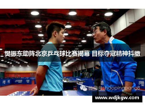 樊振东助阵北京乒乓球比赛揭幕 目标夺冠精神抖擞